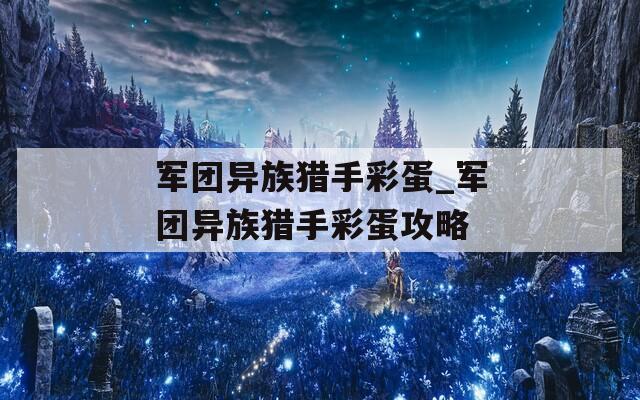 军团异族猎手彩蛋_军团异族猎手彩蛋攻略