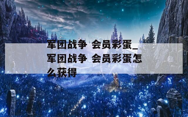 军团战争 会员彩蛋_军团战争 会员彩蛋怎么获得