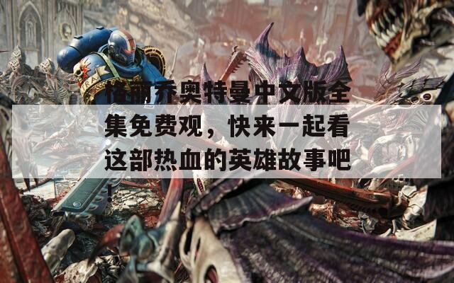 格丽乔奥特曼中文版全集免费观，快来一起看这部热血的英雄故事吧！