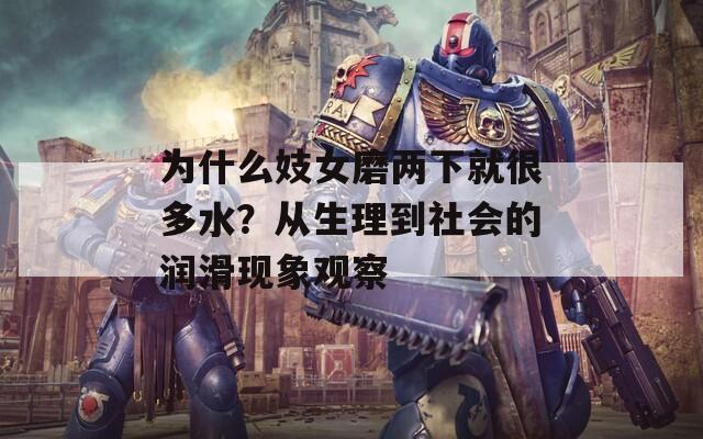 为什么妓女磨两下就很多水？从生理到社会的润滑现象观察
