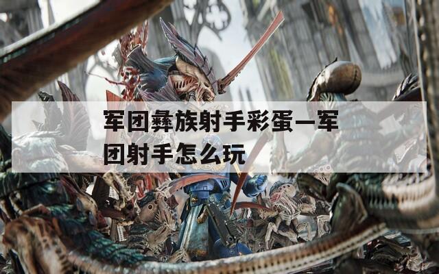 军团彝族射手彩蛋—军团射手怎么玩