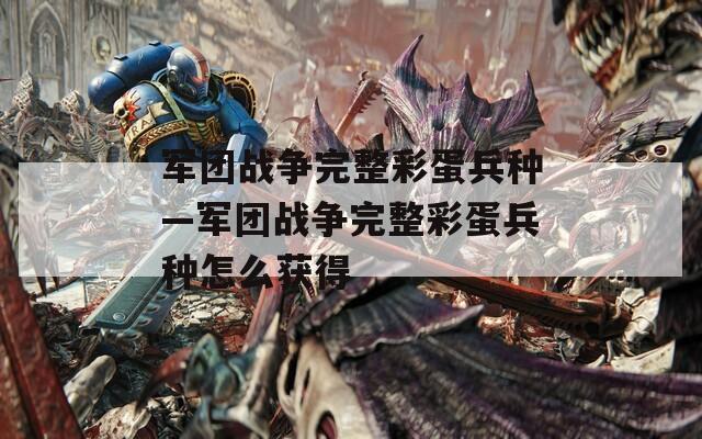 军团战争完整彩蛋兵种—军团战争完整彩蛋兵种怎么获得