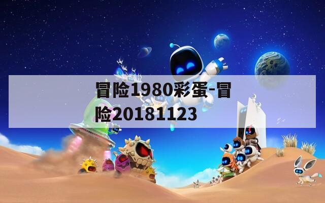 冒险1980彩蛋-冒险20181123  第1张
