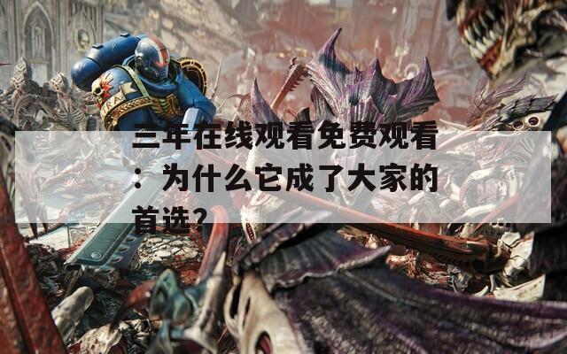 三年在线观看免费观看：为什么它成了大家的首选？