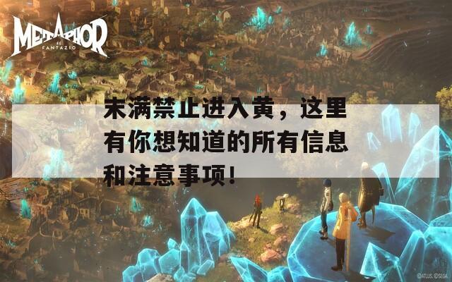 末满禁止进入黄，这里有你想知道的所有信息和注意事项！
