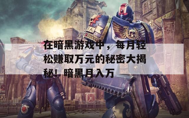 在暗黑游戏中，每月轻松赚取万元的秘密大揭秘！暗黑月入万  第1张