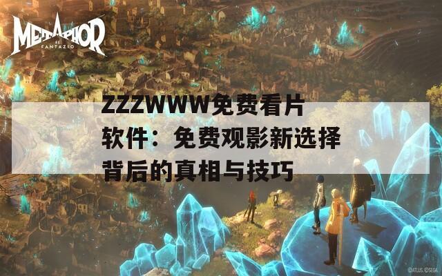 ZZZWWW免费看片软件：免费观影新选择背后的真相与技巧
