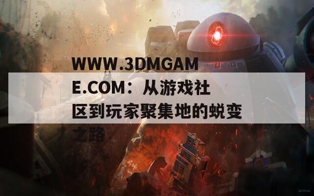 WWW.3DMGAME.COM：从游戏社区到玩家聚集地的蜕变之路