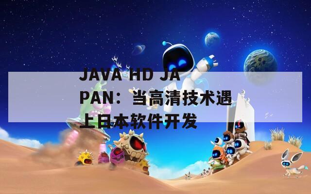 JAVA HD JAPAN：当高清技术遇上日本软件开发  第1张