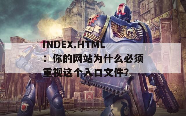 INDEX.HTML：你的网站为什么必须重视这个入口文件？