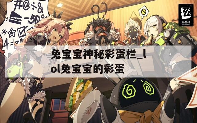 兔宝宝神秘彩蛋栏_lol兔宝宝的彩蛋  第1张