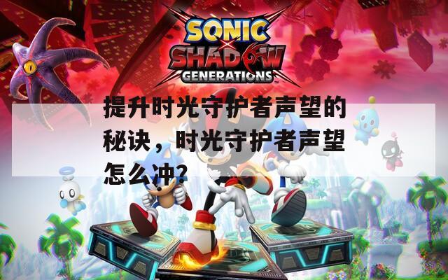 提升时光守护者声望的秘诀，时光守护者声望怎么冲？