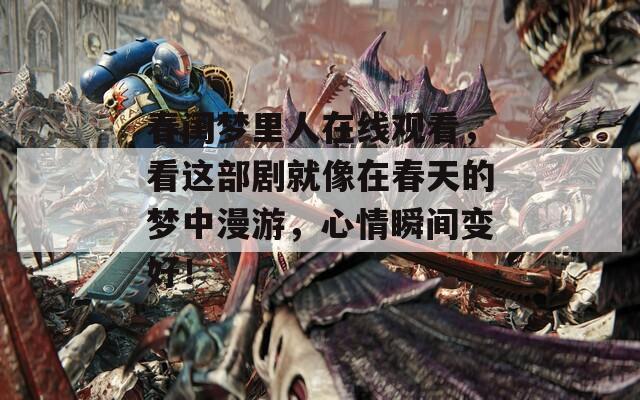 春闺梦里人在线观看，看这部剧就像在春天的梦中漫游，心情瞬间变好！