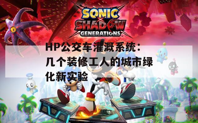 HP公交车灌溉系统：几个装修工人的城市绿化新实验