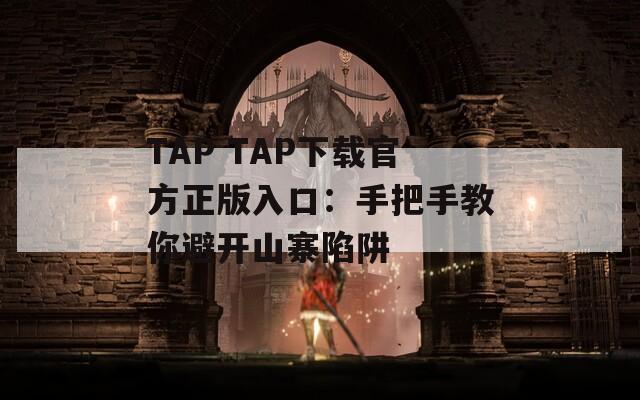 TAP TAP下载官方正版入口：手把手教你避开山寨陷阱  第1张