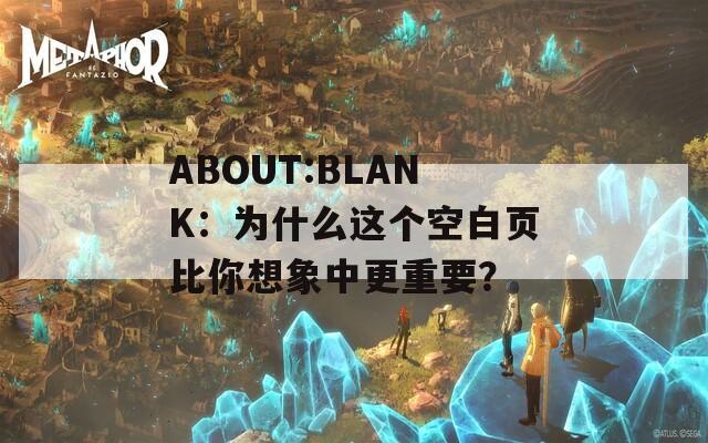 ABOUT:BLANK：为什么这个空白页比你想象中更重要？