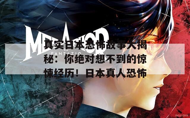 真实日本恐怖故事大揭秘：你绝对想不到的惊悚经历！日本真人恐怖