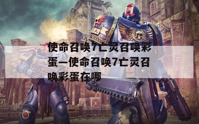 使命召唤7亡灵召唤彩蛋—使命召唤7亡灵召唤彩蛋在哪  第1张