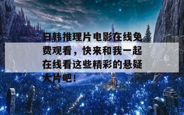 日韩推理片电影在线免费观看，快来和我一起在线看这些精彩的悬疑大片吧！