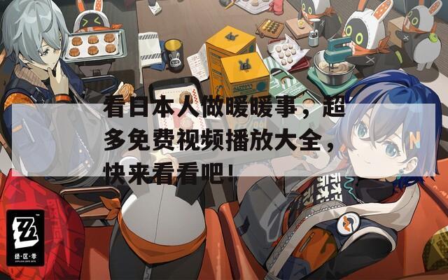 看日本人做暖暖事，超多免费视频播放大全，快来看看吧！  第1张