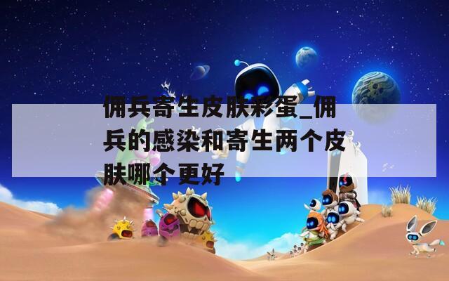 佣兵寄生皮肤彩蛋_佣兵的感染和寄生两个皮肤哪个更好