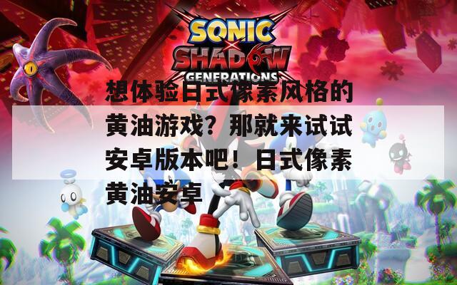 想体验日式像素风格的黄油游戏？那就来试试安卓版本吧！日式像素黄油安卓