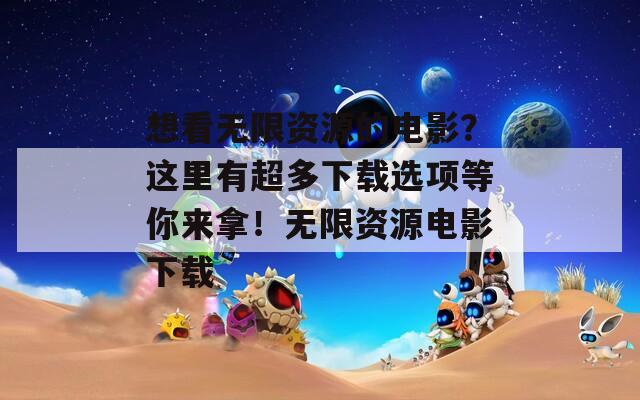 想看无限资源的电影？这里有超多下载选项等你来拿！无限资源电影下载  第1张