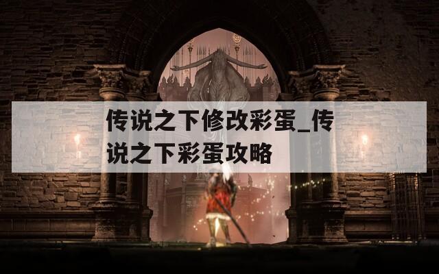 传说之下修改彩蛋_传说之下彩蛋攻略