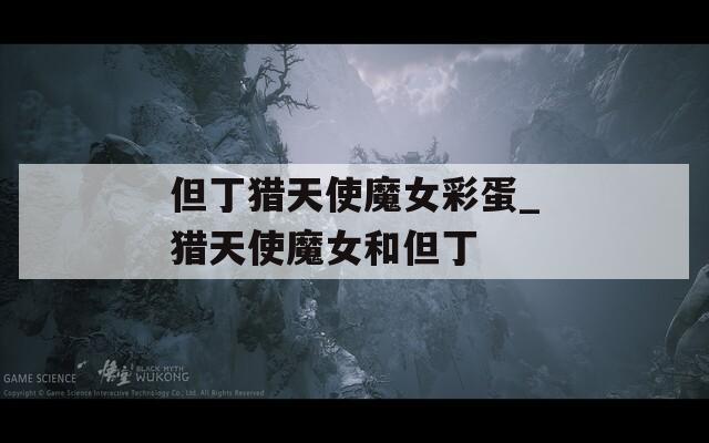 但丁猎天使魔女彩蛋_猎天使魔女和但丁  第1张