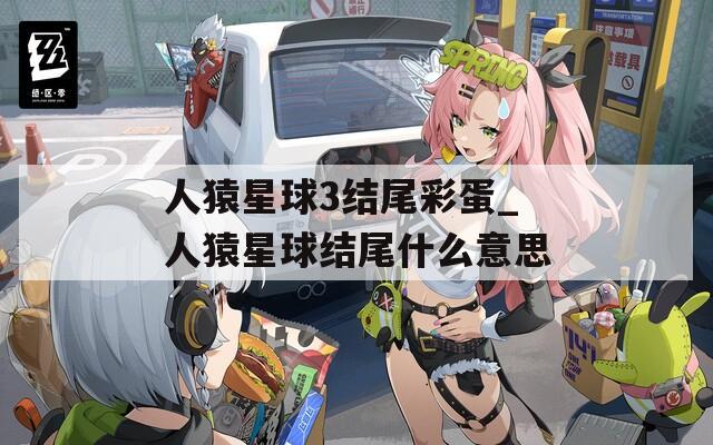 人猿星球3结尾彩蛋_人猿星球结尾什么意思