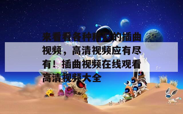 来看看各种精彩的插曲视频，高清视频应有尽有！插曲视频在线观看高清视频大全