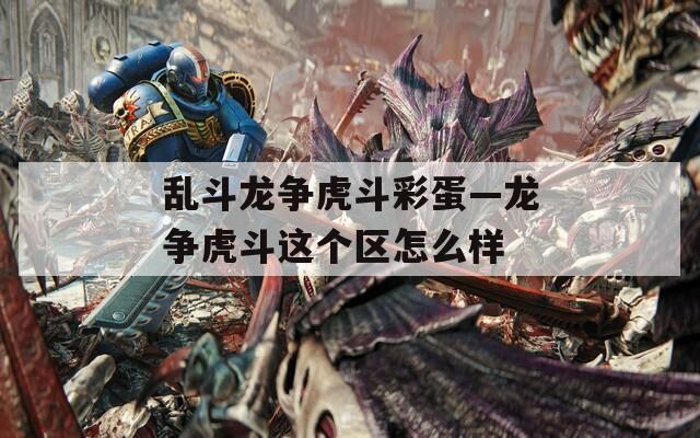 乱斗龙争虎斗彩蛋—龙争虎斗这个区怎么样