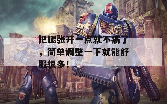 把腿张开一点就不痛了，简单调整一下就能舒服很多！