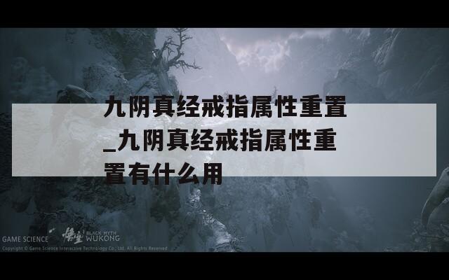九阴真经戒指属性重置_九阴真经戒指属性重置有什么用