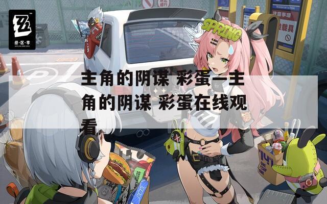 主角的阴谋 彩蛋—主角的阴谋 彩蛋在线观看  第1张