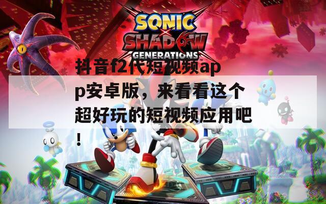 抖音f2代短视频app安卓版，来看看这个超好玩的短视频应用吧！  第1张