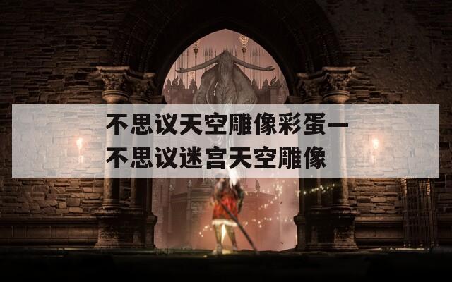 不思议天空雕像彩蛋—不思议迷宫天空雕像  第1张