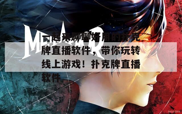 一起来聊聊好用的扑克牌直播软件，带你玩转线上游戏！扑克牌直播软件