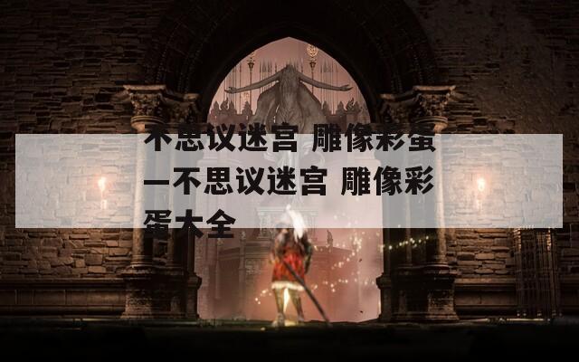 不思议迷宫 雕像彩蛋—不思议迷宫 雕像彩蛋大全