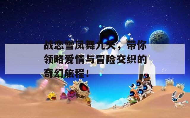 战恋雪凤舞九天，带你领略爱情与冒险交织的奇幻旅程！  第1张