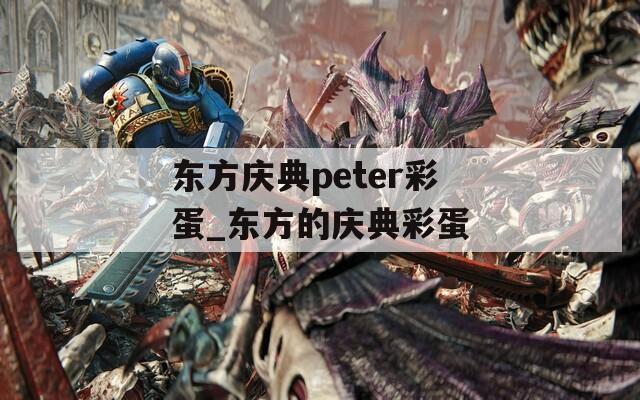 东方庆典peter彩蛋_东方的庆典彩蛋  第1张