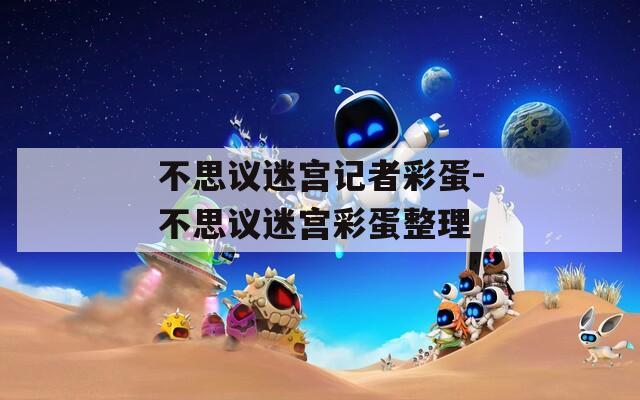 不思议迷宫记者彩蛋-不思议迷宫彩蛋整理