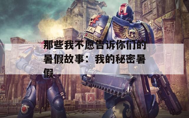 那些我不愿告诉你们的暑假故事：我的秘密暑假  第1张