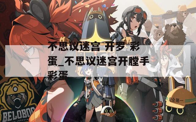 不思议迷宫 开罗 彩蛋_不思议迷宫开膛手彩蛋