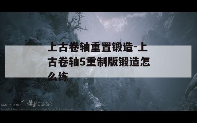 上古卷轴重置锻造-上古卷轴5重制版锻造怎么练  第1张