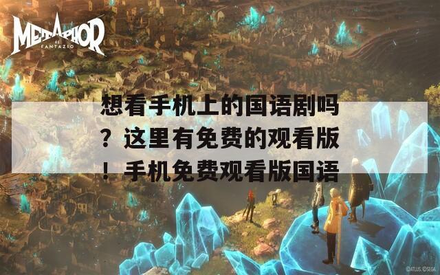 想看手机上的国语剧吗？这里有免费的观看版！手机免费观看版国语  第1张