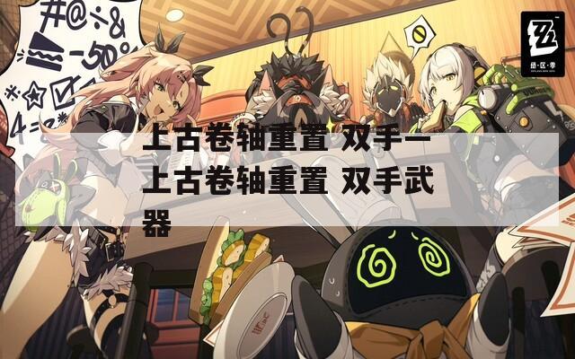 上古卷轴重置 双手—上古卷轴重置 双手武器