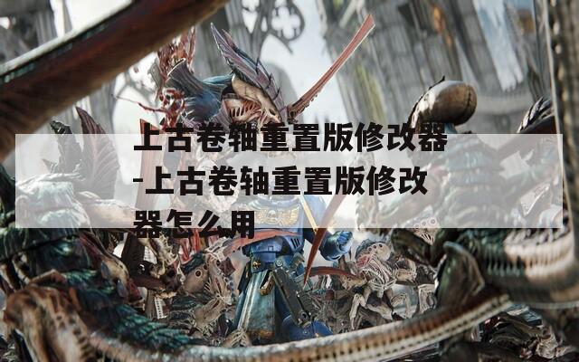 上古卷轴重置版修改器-上古卷轴重置版修改器怎么用