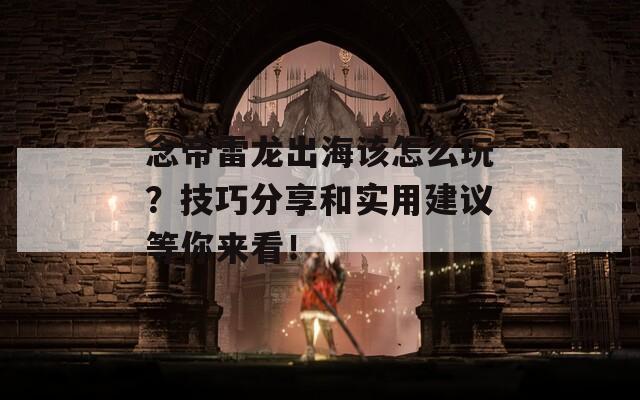 念帝雷龙出海该怎么玩？技巧分享和实用建议等你来看！  第1张