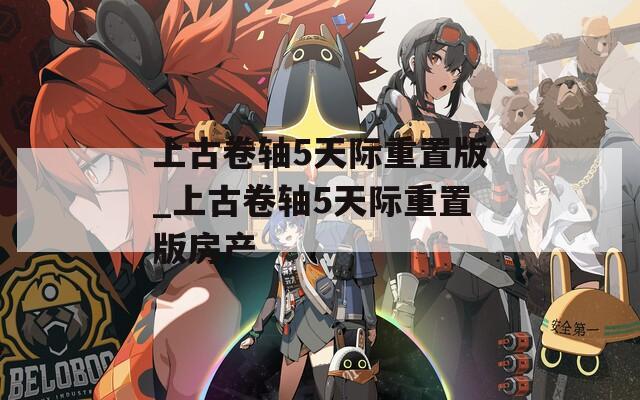 上古卷轴5天际重置版_上古卷轴5天际重置版房产